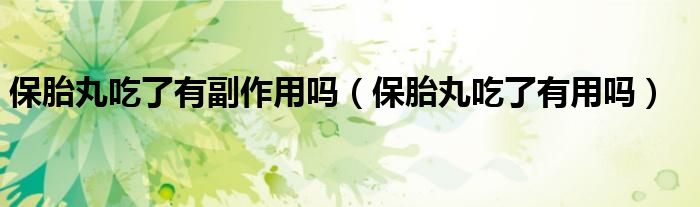 保胎丸吃了有副作用嗎(保胎丸吃了有用嗎)