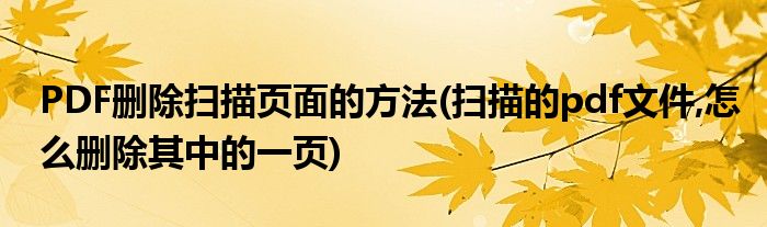 PDF刪除掃描頁(yè)面的方法(掃描的pdf文件,怎么刪除其中的一頁(yè))