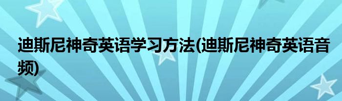 迪斯尼神奇英語學(xué)習(xí)方法(迪斯尼神奇英語音頻)