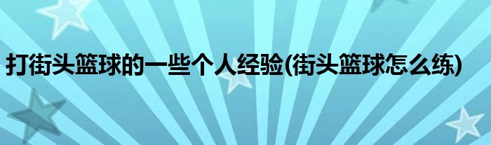 打街頭籃球的一些個(gè)人經(jīng)驗(yàn)(街頭籃球怎么練)