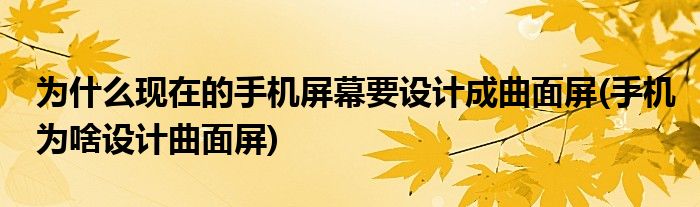 為什么現(xiàn)在的手機屏幕要設(shè)計成曲面屏(手機為啥設(shè)計曲面屏)