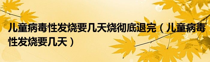 兒童病毒性發(fā)燒要幾天燒徹底退完(兒童病毒性發(fā)燒要幾天)