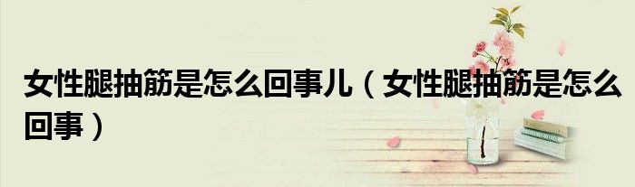 女性腿抽筋是怎么回事兒（女性腿抽筋是怎么回事）