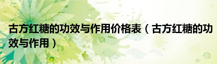 古方紅糖的功效與作用價格表（古方紅糖的功效與作用）