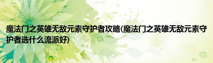 魔法門之英雄無敵元素守護者攻略(魔法門之英雄無敵元素守護者選什么流派好)