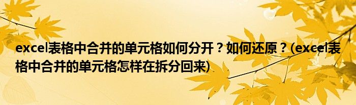 excel表格中合并的單元格如何分開？如何還原？(excel表格中合并的單元格怎樣在拆分回來(lái))