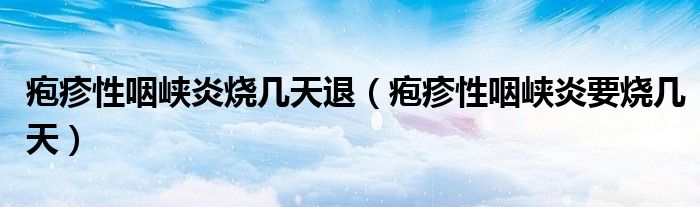 皰疹性咽峽炎燒幾天退（皰疹性咽峽炎要燒幾天）