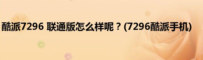 酷派7296 聯(lián)通版怎么樣呢？(7296酷派手機)