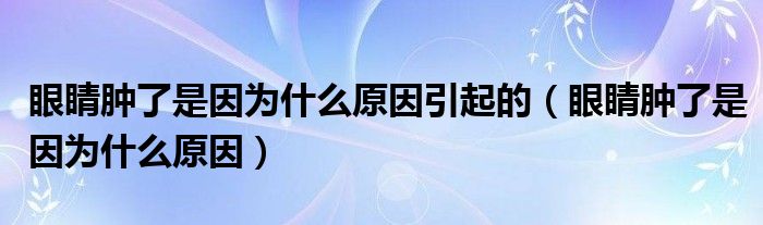 眼睛腫了是因?yàn)槭裁丛蛞鸬模ㄑ劬δ[了是因?yàn)槭裁丛颍? target= 眼睛腫了是因?yàn)槭裁丛蛞鸬模ㄑ劬δ[了是因?yàn)槭裁丛颍?class='thumb lazy' /></a>
<header>
<h2><a href=