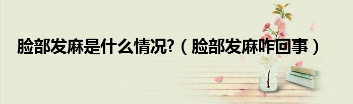 臉部發(fā)麻是什么情況?（臉部發(fā)麻咋回事）
