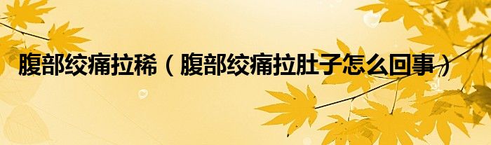 腹部絞痛拉?。ǜ共拷g痛拉肚子怎么回事）