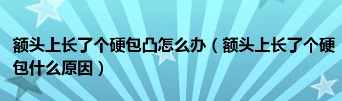額頭上長了個硬包凸怎么辦（額頭上長了個硬包什么原因）