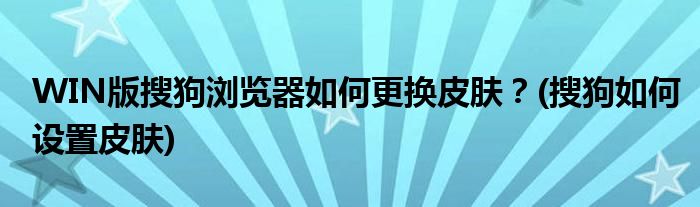 WIN版搜狗瀏覽器如何更換皮膚？(搜狗如何設置皮膚)