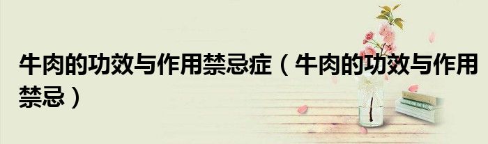 牛肉的功效與作用禁忌癥(牛肉的功效與作用禁忌)