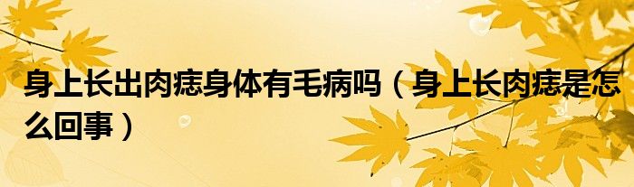 身上長出肉痣身體有毛病嗎（身上長肉痣是怎么回事）