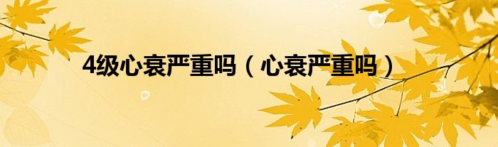 4級心衰嚴重嗎（心衰嚴重嗎）