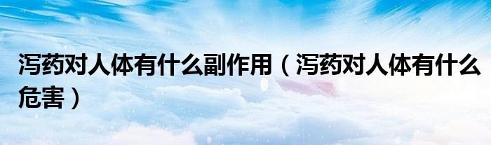 瀉藥對(duì)人體有什么副作用（瀉藥對(duì)人體有什么危害）