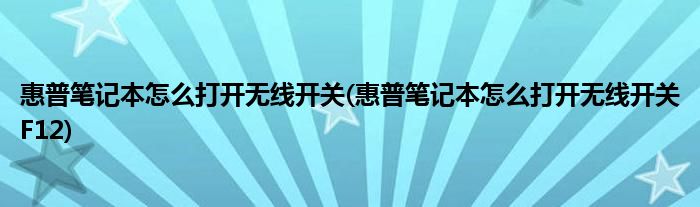 惠普筆記本怎么打開(kāi)無(wú)線開(kāi)關(guān)(惠普筆記本怎么打開(kāi)無(wú)線開(kāi)關(guān)F12)