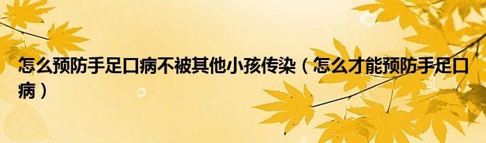 怎么預(yù)防手足口病不被其他小孩傳染（怎么才能預(yù)防手足口病）