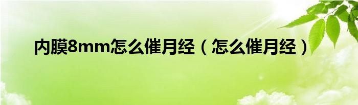 內(nèi)膜8mm怎么催月經(jīng)(怎么催月經(jīng))