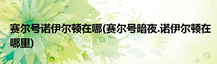 賽爾號諾伊爾頓在哪(賽爾號暗夜.諾伊爾頓在哪里)