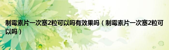 制霉素片一次塞2?？梢詥嵊行Ч麊幔ㄖ泼顾仄淮稳??？梢詥幔?class='thumb lazy' /></a>
		    <header>
		<h2><a  href=