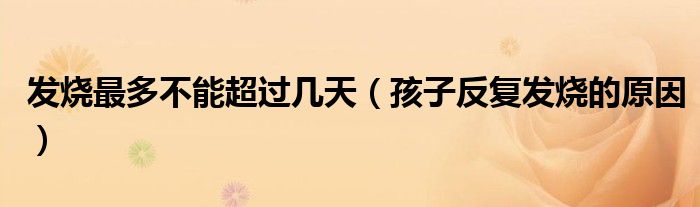 發(fā)燒最多不能超過(guò)幾天（孩子反復(fù)發(fā)燒的原因）