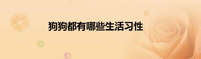 狗狗都有哪些生活習(xí)性