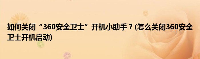如何關(guān)閉“360安全衛(wèi)士”開機小助手？(怎么關(guān)閉360安全衛(wèi)士開機啟動)
