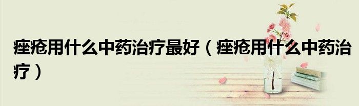 痤瘡用什么中藥治療最好（痤瘡用什么中藥治療）