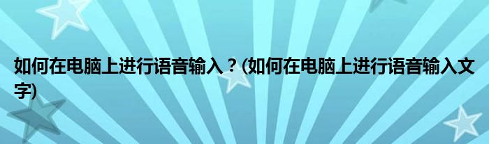 如何在電腦上進(jìn)行語音輸入？(如何在電腦上進(jìn)行語音輸入文字)