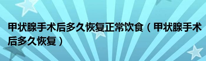 甲狀腺手術(shù)后多久恢復(fù)正常飲食（甲狀腺手術(shù)后多久恢復(fù)）