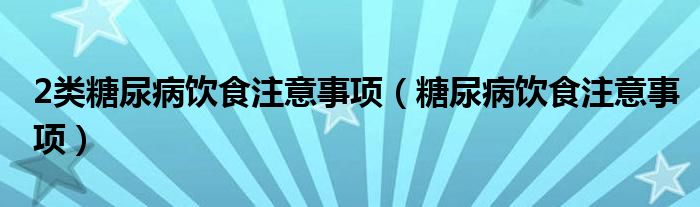 2類糖尿病飲食注意事項(xiàng)（糖尿病飲食注意事項(xiàng)）