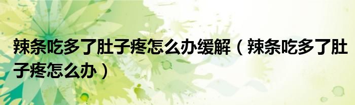 辣條吃多了肚子疼怎么辦緩解(辣條吃多了肚子疼怎么辦)