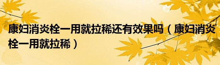 康婦消炎栓一用就拉稀還有效果嗎（康婦消炎栓一用就拉稀）