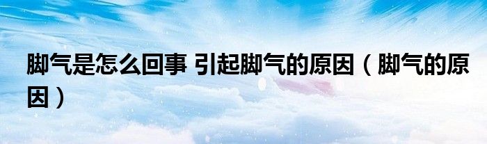 腳氣是怎么回事 引起腳氣的原因(腳氣的原因)