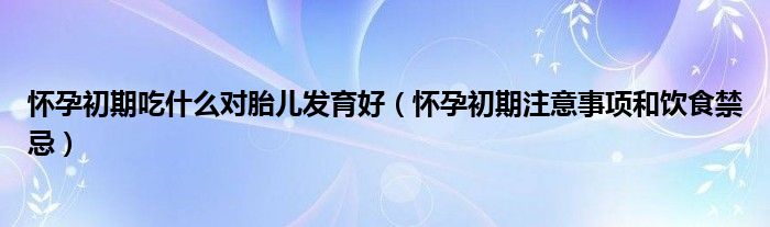 懷孕初期吃什么對胎兒發(fā)育好（懷孕初期注意事項(xiàng)和飲食禁忌）