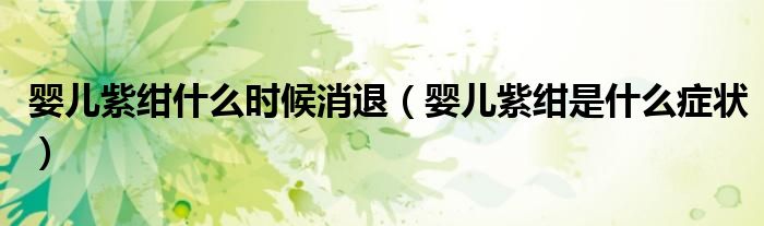 嬰兒紫紺什么時候消退（嬰兒紫紺是什么癥狀）
