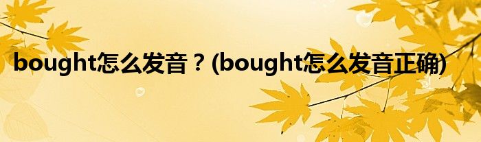 bought怎么發(fā)音？(bought怎么發(fā)音正確)