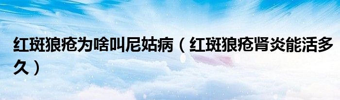 紅斑狼瘡為啥叫尼姑?。t斑狼瘡腎炎能活多久）