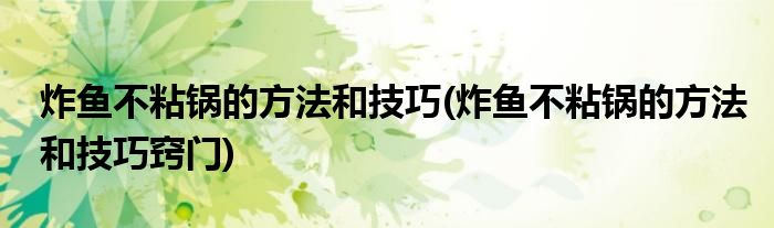 炸魚不粘鍋的方法和技巧(炸魚不粘鍋的方法和技巧竅門)