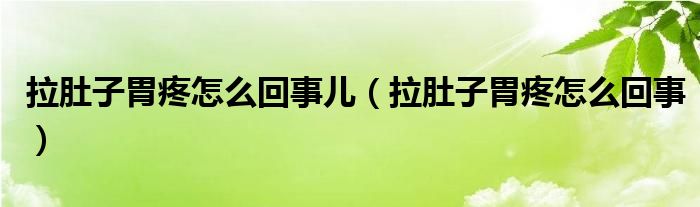 拉肚子胃疼怎么回事兒（拉肚子胃疼怎么回事）