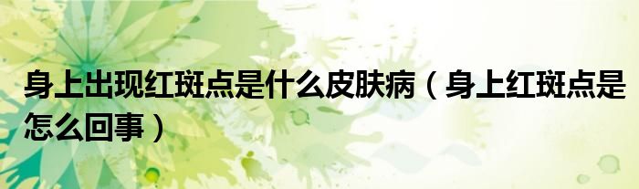 身上出現(xiàn)紅斑點(diǎn)是什么皮膚?。ㄉ砩霞t斑點(diǎn)是怎么回事）
