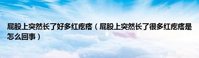屁股上突然長(zhǎng)了好多紅疙瘩（屁股上突然長(zhǎng)了很多紅疙瘩是怎么回事）