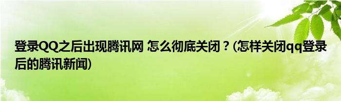 登錄QQ之后出現(xiàn)騰訊網(wǎng) 怎么徹底關(guān)閉？(怎樣關(guān)閉qq登錄后的騰訊新聞)