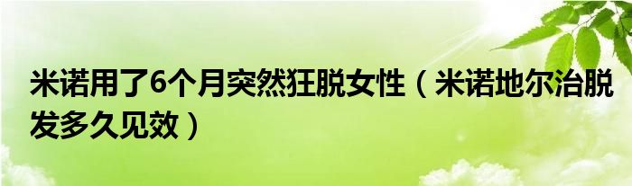 米諾用了6個(gè)月突然狂脫女性（米諾地爾治脫發(fā)多久見(jiàn)效）