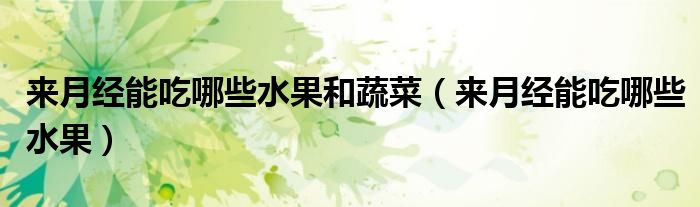 來月經(jīng)能吃哪些水果和蔬菜（來月經(jīng)能吃哪些水果）