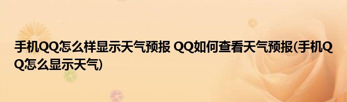 手機(jī)QQ怎么樣顯示天氣預(yù)報(bào) QQ如何查看天氣預(yù)報(bào)(手機(jī)QQ怎么顯示天氣)