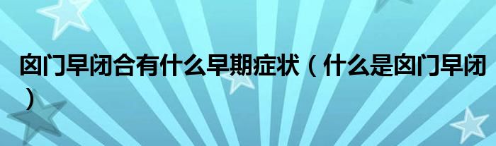 囟門早閉合有什么早期癥狀（什么是囟門早閉）