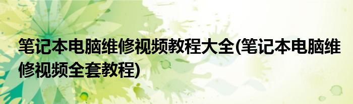 筆記本電腦維修視頻教程大全(筆記本電腦維修視頻全套教程)
